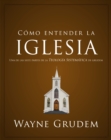 Como entender la iglesia : Una de las siete partes de la teologia sistematica de Grudem - eBook