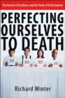 Perfecting Ourselves to Death : The Pursuit of Excellence and the Perils of Perfectionism - Book