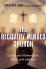 The Recovery-Minded Church : Loving and Ministering to People With Addiction - Book