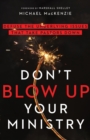 Don`t Blow Up Your Ministry - Defuse the Underlying Issues That Take Pastors Down - Book