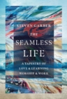The Seamless Life : A Tapestry of Love and Learning, Worship and Work - eBook