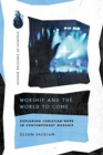 Worship and the World to Come - Exploring Christian Hope in Contemporary Worship - Book
