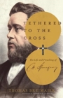 Tethered to the Cross : The Life and Preaching of Charles H. Spurgeon - Book