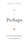 Perhaps - Reclaiming the Space Between Doubt and Dogmatism - Book