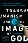 Transhumanism and the Image of God : Today's Technology and the Future of Christian Discipleship - eBook