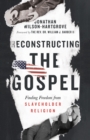 Reconstructing the Gospel : Finding Freedom from Slaveholder Religion - eBook
