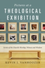 Pictures at a Theological Exhibition : Scenes of the Church's Worship, Witness and Wisdom - eBook