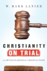 Christianity on Trial : A Lawyer Examines the Christian Faith - eBook