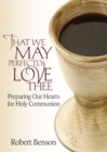 That We May Perfectly Love Thee : Preparing Our Hearts for Holy Communion - eBook
