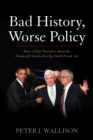 Bad History, Worse Policy : How a False Narrative about the Financial Crisis led to the Dodd-Frank Act - eBook