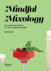Mindful Mixology : A Comprehensive Guide to Low- and No- Alcohol Drinks with 60 Recipes - Book