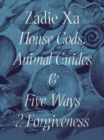 Zadie Xa: House Gods, Animals Guides and Five Ways 2 Forgiveness - Book