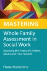 Mastering Whole Family Assessment in Social Work : Balancing the Needs of Children, Adults and Their Families - eBook