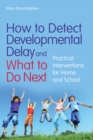 How to Detect Developmental Delay and What to Do Next : Practical Interventions for Home and School - eBook
