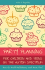 Party Planning for Children and Teens on the Autism Spectrum : How to Avoid Meltdowns and Have Fun! - eBook