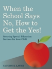 When the School Says No...How to Get the Yes! : Securing Special Education Services for Your Child - eBook