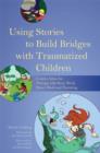 Using Stories to Build Bridges with Traumatized Children : Creative Ideas for Therapy, Life Story Work, Direct Work and Parenting - eBook