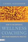 How to Incorporate Wellness Coaching into Your Therapeutic Practice : A Handbook for Therapists and Counsellors - eBook