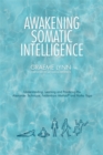 Awakening Somatic Intelligence : Understanding, Learning & Practicing the Alexander Technique, Feldenkrais Method & Hatha Yoga - eBook