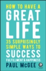 How to Have a Great Life : 35 Surprisingly Simple Ways to Success, Fulfillment and Happiness - Book