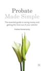 Probate Made Simple : The essential guide to saving money and getting the most out of your solicitor - eBook