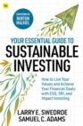 Your Essential Guide to Sustainable Investing : How to live your values and achieve your financial goals with ESG, SRI, and Impact Investing - Book