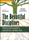 The Beautiful Disciplines : Helping young people to develop their spiritual roots - Book