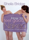 How to Feel Good Naked : Learning to love the body you've got - eBook