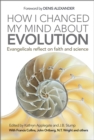 How I Changed My Mind About Evolution : Evangelicals Reflect on Faith and Science - eBook