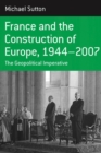 France and the Construction of Europe, 1944-2007 : The Geopolitical Imperative - eBook
