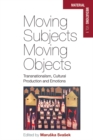 Moving Subjects, Moving Objects : Transnationalism, Cultural Production and Emotions - eBook