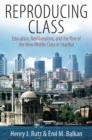 Reproducing Class : Education, Neoliberalism, and the Rise of the New Middle Class in Istanbul - eBook