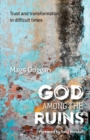 God Among the Ruins : Trust and transformation in difficult times - Book