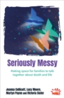 Seriously Messy : Making space for families to talk about death and life together - Book