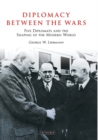 Diplomacy Between the Wars : Five Diplomats and the Shaping of the Modern World - eBook