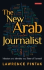 The New Arab Journalist : Mission and Identity in a Time of Turmoil - eBook
