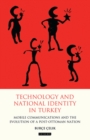 Technology and National Identity in Turkey : Mobile Communications and the Evolution of a Post-Ottoman Nation - eBook
