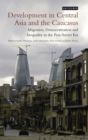 Development in Central Asia and the Caucasus : Migration, Democratisation and Inequality in the Post-Soviet Era - eBook