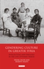 Gendering Culture in Greater Syria : Intellectuals and Ideology in the Late Ottoman Period - eBook