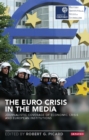 The Euro Crisis in the Media : Journalistic Coverage of Economic Crisis and European Institutions - eBook