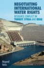 Negotiating International Water Rights : Natural Resource Conflict in Turkey, Syria and Iraq - eBook