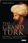 The Grand Turk : Sultan Mehmet II - Conqueror of Constantinople, Master of an Empire and Lord of Two Seas - eBook