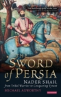 Sword of Persia : Nader Shah, from Tribal Warrior to Conquering Tyrant - eBook