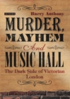 Murder, Mayhem and Music Hall : The Dark Side of Victorian London - eBook