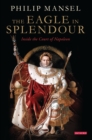 The Eagle in Splendour : Inside the Court of Napoleon - eBook