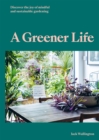 A Greener Life : Discover the joy of mindful and sustainable gardening - Book