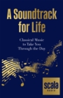 Scala Radio's A Soundtrack for Life : Classical Music to Take You Through the Day - Book