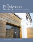 The Passivhaus Handbook : A Practical Guide to Constructing and Retrofitting Buildings for Ultra-Low Energy Performance - Book