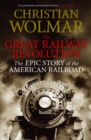 The Great Railway Revolution : The Epic Story of the American Railroad - Book