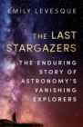 The Last Stargazers : The Enduring Story of Astronomy’s Vanishing Explorers - Book